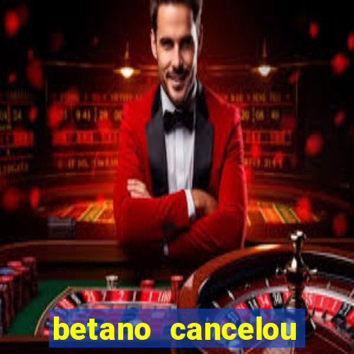 betano cancelou minha conta